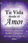 Tu Vida desde el Amor (Manifiesta Salud, Dinero y Amor con fluidez y armonía, en coherencia con tu Alma) Cover Image