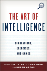 The Art of Intelligence: Simulations, Exercises, and Games (Security and Professional Intelligence Education) By William J. Lahneman (Editor), Rubén Arcos (Editor) Cover Image