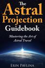 The Astral Projection Guidebook: Mastering the Art of Astral Travel By Erin Pavlina Cover Image