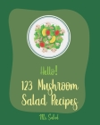 Hello! 123 Mushroom Salad Recipes: Best Mushroom Salad Cookbook Ever For Beginners [Book 1] Cover Image