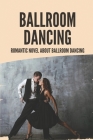 Ballroom Dancing: Romantic Novel About Ballroom Dancing: Novel About Ballroom Dancing By Jules Shorts Cover Image