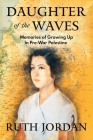 Daughter of the Waves: Memories of Growing Up in Pre-War Palestine By Ruth Jordan, Oran Kivity (Afterword by), Sharon Kivity Cover Image