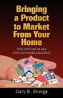 Bringing a Product to Market from Your Home By Gary R. Bronga, Lou Belcher (Editor) Cover Image