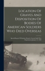 Location Of Graves And Disposition Of Bodies Of American Soldiers Who Died Overseas: Special Report Of Statistics Branch, General Staff, War Departmen Cover Image