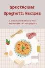 Spectacular Spaghetti Recipes: A Collection Of Delicious And Tasty Recipes To Cook Spaghetti: Spaghetti Recipe No Meat By Donetta Aeling Cover Image