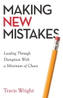 Making New Mistakes: Leading Through Disruption with a Minimum of Chaos By Travis Wright Cover Image