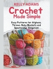 Crochet Made Simple: Easy Patterns for Afghans, Throws, Baby Blankets and Spectacular Amigurumi By Kelly Adams Cover Image