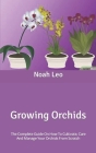 Growing Orchids: The Complete Guide On How To Cultivate, Care And Manage Your Orchids From Scratch By Noah Leo Cover Image