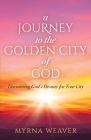 A Journey to the Golden City of God: Discovering God's Destiny for Your City By Myrna Weaver Cover Image