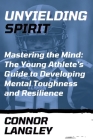 Unyielding Spirit: Mastering the Mind: The Young Athlete's Guide to Developing Mental Toughness and Resilience Cover Image
