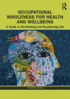 Occupational Wholeness for Health and Wellbeing: A Guide to Re-thinking and Re-planning Life Cover Image