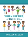 When I Retire, I Want To Be...: The 10-Step Retirement Possibility Journal Cover Image