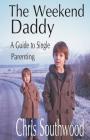 The Weekend Daddy: A Guide to Single Parenting By MR Chris Southwood Cover Image