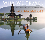 Why We Travel: 100 Reasons to See the World By Patricia Schultz Cover Image