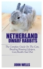 Netherlands Dwarf Rabbits: The Complete Guide On The Care, Breeding, Housing, Lifespan, Cost, And Diet By John Wells Cover Image