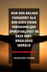 Hoe Een Religie Fungeert ALS Een Gids Voor Persoonlijke Spiritualiteit in Deze Niet-Regilious Wereld By Valentine Young Cover Image