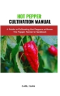 Hot Pepper Cultivation Manual: A Guide to Cultivating Hot Peppers at Home: The Pepper Farmer's Handbook Cover Image