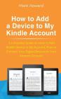 How to Add a Device to My Kindle Account: A Complete Guide on How to Add Kindle Device to My Account, How to Connect Your Digital Devices to Your Amaz By Mark Howard Cover Image