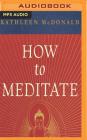 How to Meditate: A Practical Guide (Second Edition) By Kathleen McDonald, Robina Courtin (Editor), Kate Udall (Read by) Cover Image