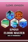 Epoxy Floor Master: Do It Yourself By Clems Johnson Cover Image