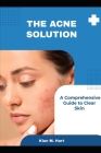 The Acne Solution: A Comprehensive Guide to Clear Skin By Kian M. Hart Cover Image