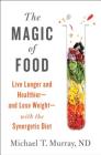 The Magic of Food: Live Longer and Healthier--and Lose Weight--with the Synergetic Diet Cover Image