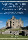 Understanding the Castle Ruins of England and Wales: How to Interpret the History and Meaning of Masonry and Earthworks Cover Image