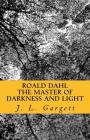 Roald Dahl The Master Of Darkness And Light: Essays On Roald Dahl's Stories For Adults And Children By J. L. Gargett Cover Image