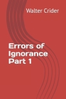 Errors of Ignorance Part 1 By Walter L. Crider Cover Image