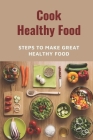 Cook Healthy Food: Steps To Make Great Healthy Food: Meal Prep Plans Cover Image