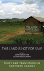 This Land Is Not for Sale: Trust and Transitions in Northern Uganda (Integration and Conflict Studies #27) By Lotte Meinert (Editor), Susan Reynolds Whyte (Editor) Cover Image