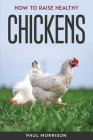 How to raise healthy chickens By Paul Morrison Cover Image
