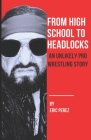 From High School To Headlocks: An Unlikely Pro Wrestling Story By Eric Andrew Perez Cover Image
