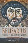 Belisarius: The Last Roman General By Ian Hughes Cover Image
