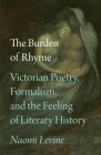 The Burden of Rhyme: Victorian Poetry, Formalism, and the Feeling of Literary History By Professor Naomi Levine Cover Image