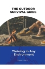 The Outdoor Survival Guide: Thriving in Any Environment Cover Image