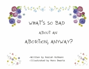 What's So Bad About An Abortion, Anyway? By Keziah Hofmann, Hero Swartz (Illustrator) Cover Image