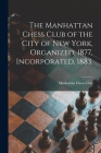 The Manhattan Chess Club of the City of New York, Organized, 1877, Incorporated, 1883. By Manhattan Chess Club (Created by) Cover Image