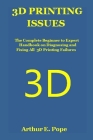 3D Printing Issues: The Complete Beginner to Expert Handbook on Diagnosing and Fixing All 3D Printing Failures By Arthur E. Pope Cover Image