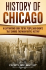 History of Chicago: A Captivating Guide to the People and Events that Shaped the Windy City's History By Captivating History Cover Image