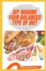 DIY Making Your Balanced Type of Diet By James Shelby Ph. D. Cover Image