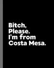 Bitch, Please. I'm From Costa Mesa.: A Vulgar Adult Composition Book for a Native Costa Mesa, California CA Resident By Offensive Journals Cover Image