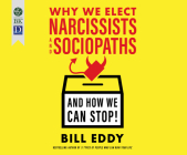 Why We Elect Narcissists and Sociopaths--And How We Can Stop! By Bill Eddy, Tom Dheere (Narrated by) Cover Image