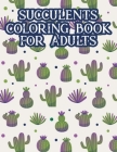 Succulents Coloring Book For Adults: Cacti Coloring Pages For Relaxation, A Collection Of Cactus Illustrations For Adults To Color By Happy Cactus Press Cover Image