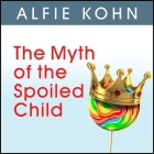 The Myth of the Spoiled Child Lib/E: Challenging the Conventional Wisdom about Children and Parenting By Alfie Kohn, Alfie Kohn (Read by) Cover Image
