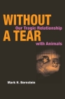 Without a Tear: Our Tragic Relationship with Animals Cover Image