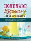 Homemade Liqueurs and Infused Spirits: Innovative Flavor Combinations, Plus Homemade Versions of Kahlúa, Cointreau, and Other Popular Liqueurs By Andrew Schloss Cover Image