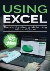 Using Microsoft Excel - 2023 Edition: The Step-by-step Guide to Using Microsoft Excel Cover Image