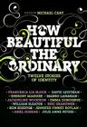 How Beautiful the Ordinary: Twelve Stories of Identity By Michael Cart, Francesca Lia Block, David Levithan, Ron Koertge, Eric Shanower, Julie Anne Peters, Jennifer Finney Boylan, William Sleater, Emma Donoghue Cover Image