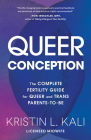 Queer Conception: The Complete Fertility Guide for Queer and Trans Parents-to-Be By Kristin Liam Kali Cover Image